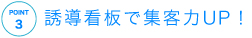 ポイント03 誘導看板で集客力UP